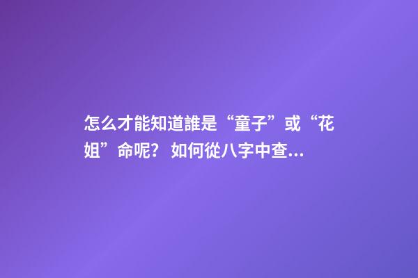 怎么才能知道誰是“童子”或“花姐”命呢？ 如何從八字中查“童子”-第1張-觀點(diǎn)-玄機(jī)派